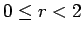 $0 \leq r < 2$