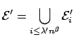 $\displaystyle{{\cal E}' = \bigcup_{i \leq \lambda' n^{\beta}} {\cal E}_i'}$