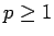$p \geq 1$