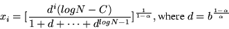 \begin{eqnarray*}
x_i = [\frac{d^i(logN - C)}{1 + d + \cdots + d^{logN-1}}]^{\frac{1}{1-\alpha}}, \mbox{where } d = b^{\frac{1-\alpha}{\alpha}}
\end{eqnarray*}