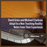 David Gries and Michael Clarkson Adapt to a New Teaching Reality: Notes from Their Experience