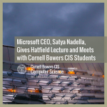 Microsoft CEO, Satya Nadella, Gives Hatfield Lecture and Meets with Cornell Bowers CIS Students
